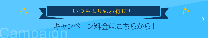 いつもよりお得に!キャンペーン料金はこちらから!